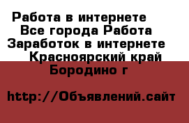   Работа в интернете!!! - Все города Работа » Заработок в интернете   . Красноярский край,Бородино г.